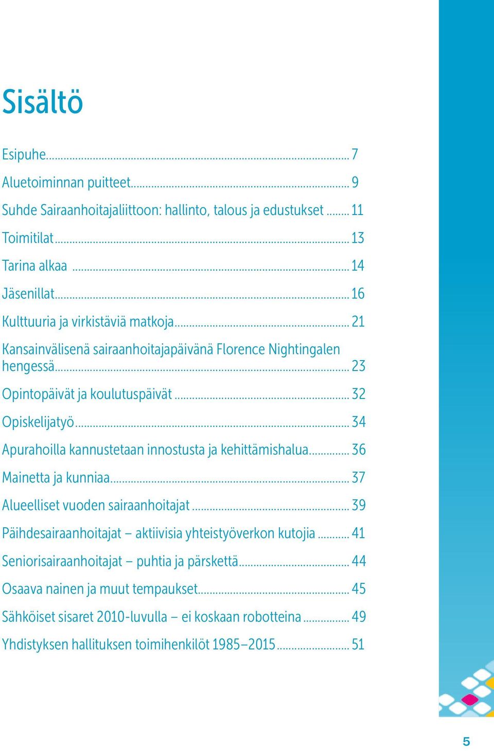 .. 34 Apurahoilla kannustetaan innostusta ja kehittämishalua... 36 Mainetta ja kunniaa... 37 Alueelliset vuoden sairaanhoitajat.