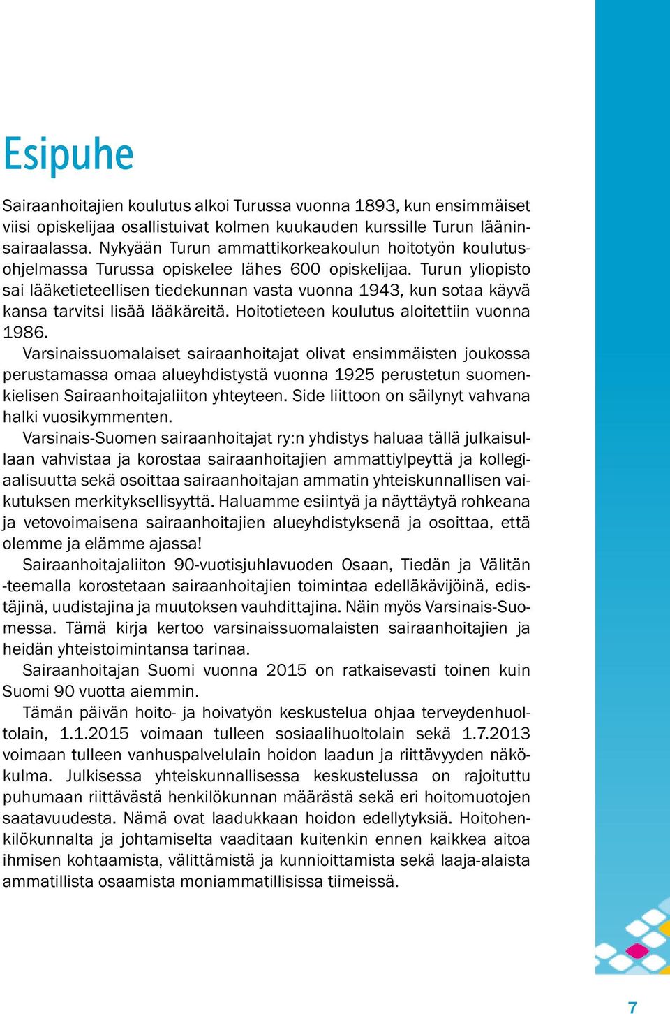 Turun yliopisto sai lääketieteellisen tiedekunnan vasta vuonna 1943, kun sotaa käyvä kansa tarvitsi lisää lääkäreitä. Hoitotieteen koulutus aloitettiin vuonna 1986.