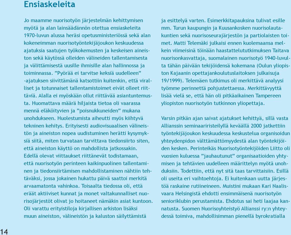 toiminnassa. Pyörää ei tarvitse keksiä uudelleen -ajatuksen siivittämänä katsottiin kuitenkin, että viralliset ja totunnaiset tallentamistoimet eivät olleet riittäviä.