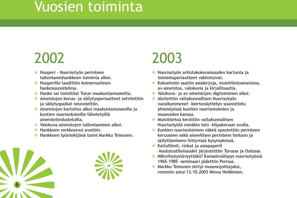 Valokuva-aineistojen tallentaminen alkoi. Hankkeen verkkosivut avattiin. Hankkeen työntekijänä toimi Markku Teinonen.