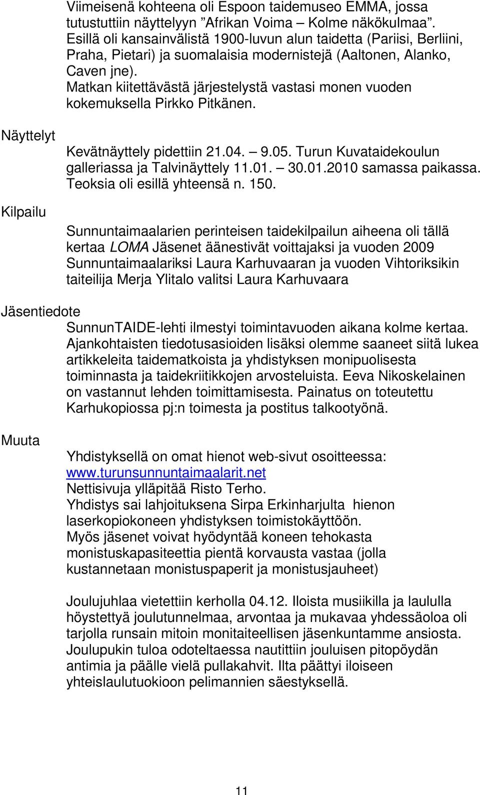 Matkan kiitettävästä järjestelystä vastasi monen vuoden kokemuksella Pirkko Pitkänen. Näyttelyt Kilpailu Kevätnäyttely pidettiin 21.04. 9.05. Turun Kuvataidekoulun galleriassa ja Talvinäyttely 11.01.