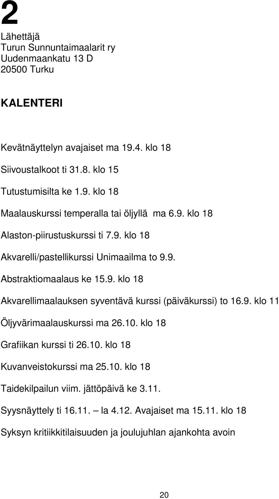 9. klo 11 Öljyvärimaalauskurssi ma 26.10. klo 18 Grafiikan kurssi ti 26.10. klo 18 Kuvanveistokurssi ma 25.10. klo 18 Taidekilpailun viim. jättöpäivä ke 3.11. Syysnäyttely ti 16.