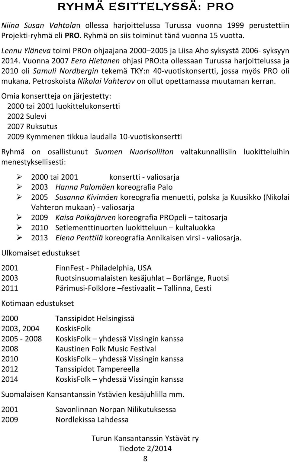 Vuonna 2007 Eero Hietanen ohjasi PRO:ta ollessaan Turussa harjoittelussa ja 2010 oli Samuli Nordbergin tekemä TKY:n 40-vuotiskonsertti, jossa myös PRO oli mukana.