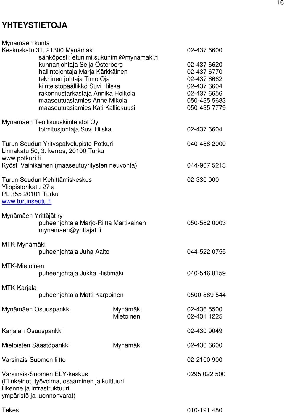 Heikola 02-437 6656 maaseutuasiamies Anne Mikola 050-435 5683 maaseutuasiamies Kati Kalliokuusi 050-435 7779 Mynämäen Teollisuuskiinteistöt Oy toimitusjohtaja Suvi Hilska 02-437 6604 Turun Seudun