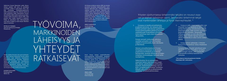 Kaavoituksen suunnittelu aloitettiin 2006 vuoden syyskuussa ja rakennuslupa saatiin tammikuun lopussa 2007. Koko prosessi eteni todella nopeasti ja asiallisesti.