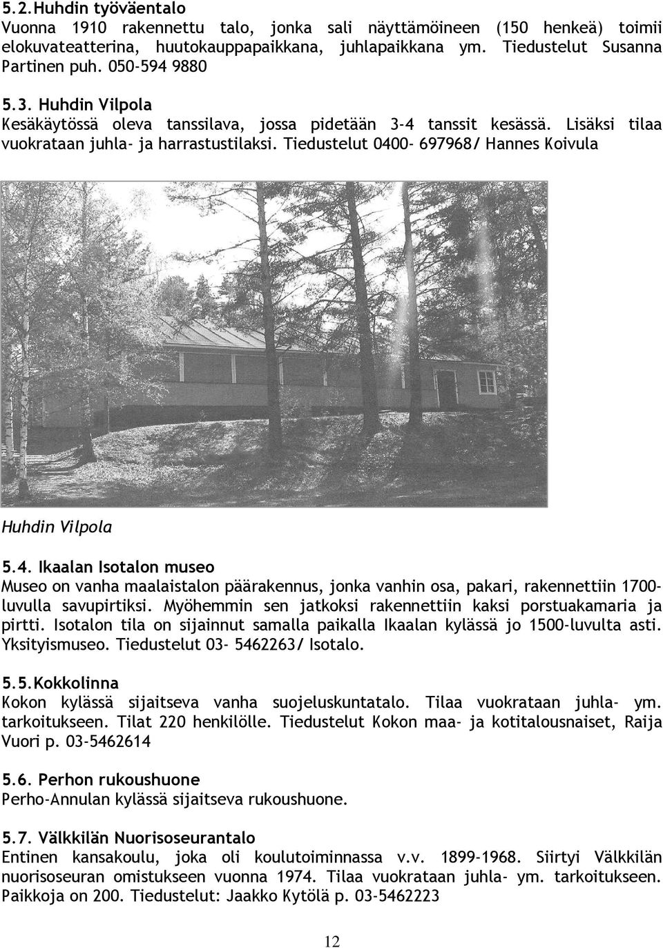 Tiedustelut 0400-697968/ Hannes Koivula Huhdin Vilpola 5.4. Ikaalan Isotalon museo Museo on vanha maalaistalon päärakennus, jonka vanhin osa, pakari, rakennettiin 1700- luvulla savupirtiksi.