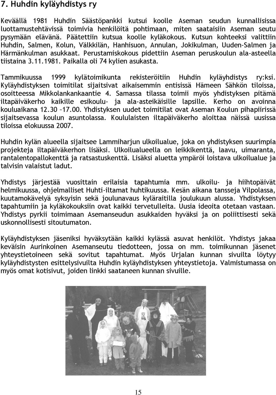 Perustamiskokous pidettiin Aseman peruskoulun ala-asteella tiistaina 3.11.1981. Paikalla oli 74 kylien asukasta. Tammikuussa 1999 kylätoimikunta rekisteröitiin Huhdin kyläyhdistys ry:ksi.