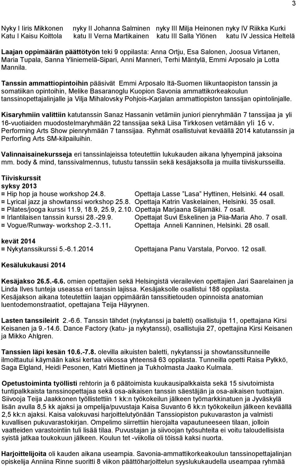Tanssin ammattiopintoihin pääsivät Emmi Arposalo Itä-Suomen liikuntaopiston tanssin ja somatiikan opintoihin, Melike Basaranoglu Kuopion Savonia ammattikorkeakoulun tanssinopettajalinjalle ja Vilja
