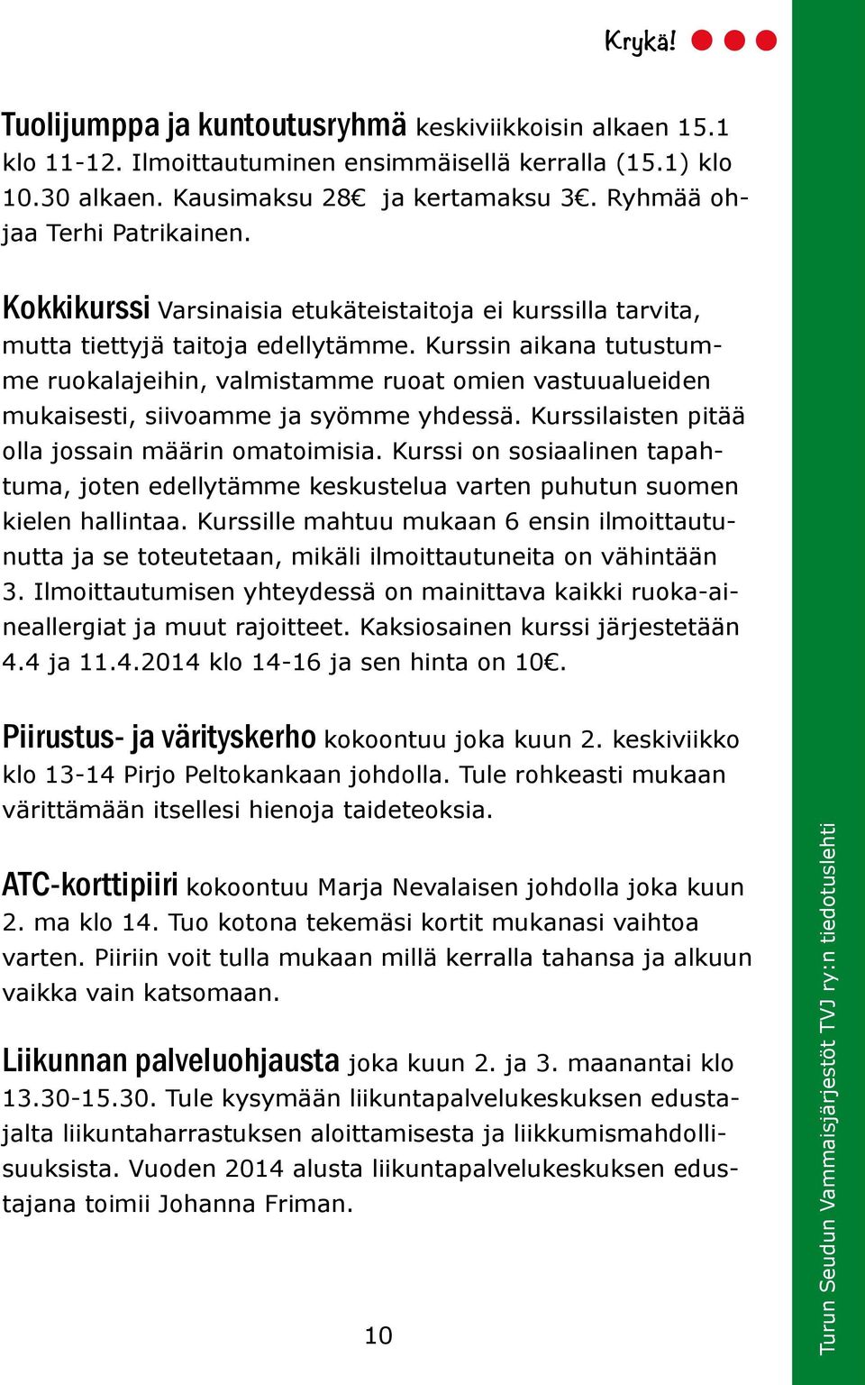 Kurssin aikana tutustumme ruokalajeihin, valmistamme ruoat omien vastuualueiden mukaisesti, siivoamme ja syömme yhdessä. Kurssilaisten pitää olla jossain määrin omatoimisia.