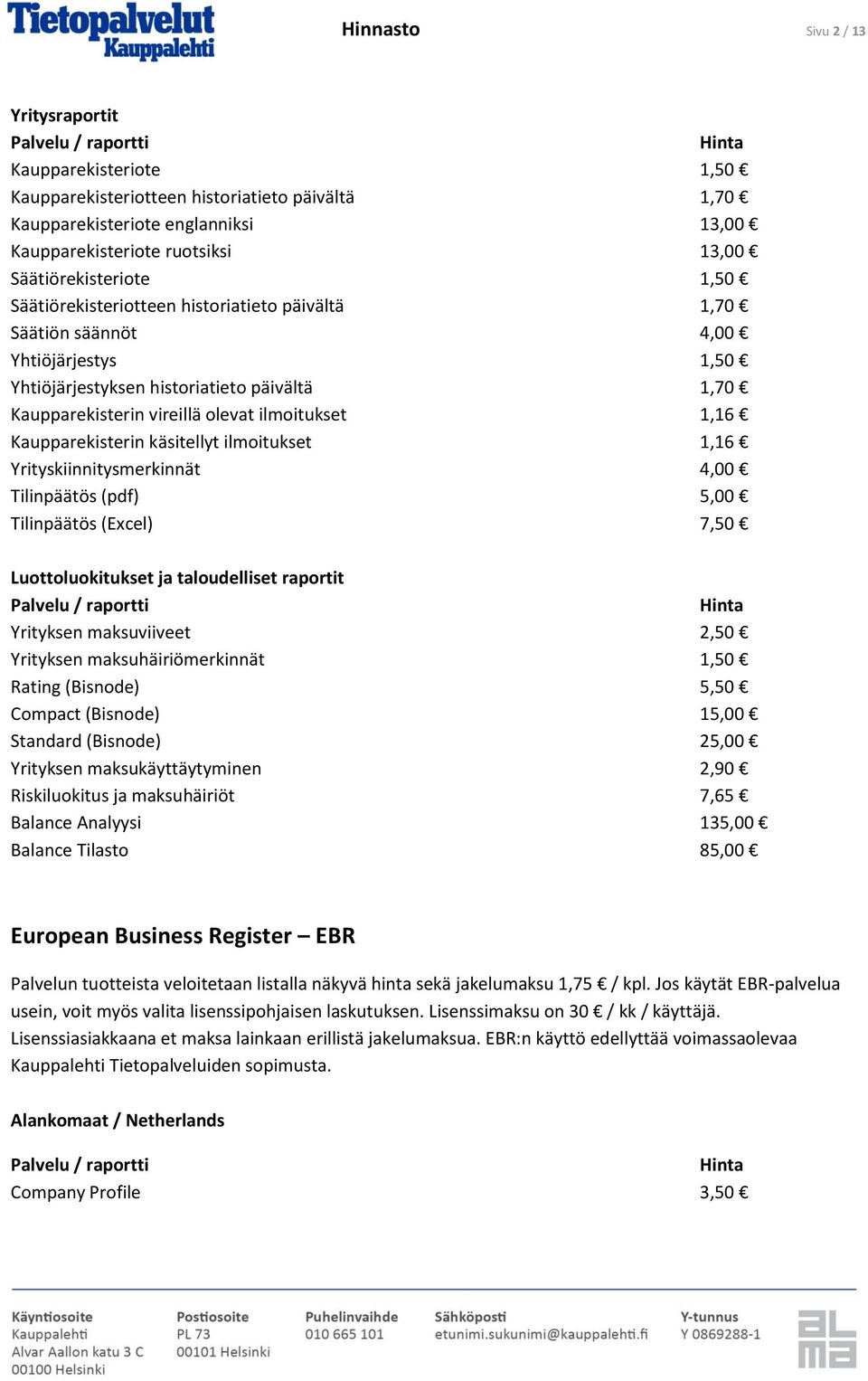 ilmoitukset 1,16 Kaupparekisterin käsitellyt ilmoitukset 1,16 Yrityskiinnitysmerkinnät 4,00 Tilinpäätös (pdf) 5,00 Tilinpäätös (Excel) 7,50 Luottoluokitukset ja taloudelliset raportit Yrityksen