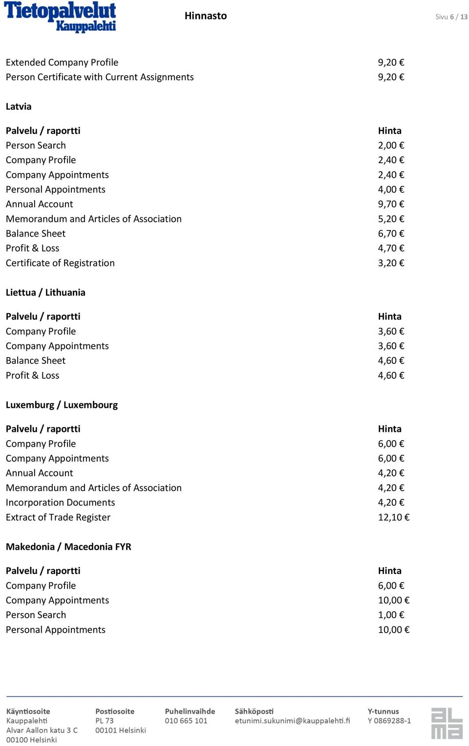 Profile 3,60 Company Appointments 3,60 Balance Sheet 4,60 Profit & Loss 4,60 Luxemburg / Luxembourg Company Profile 6,00 Company Appointments 6,00 Annual Account 4,20 Memorandum and