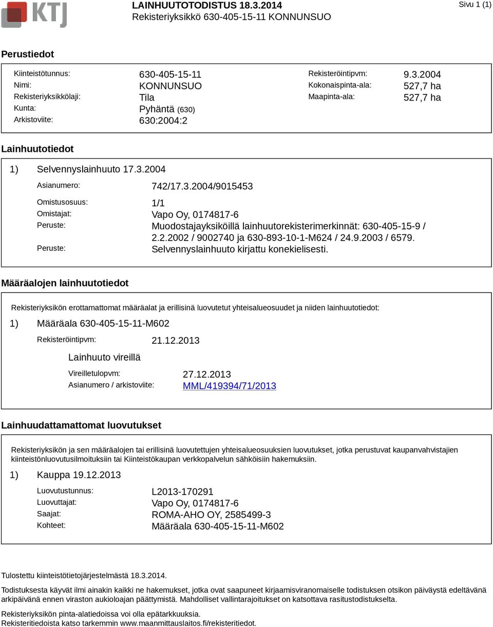 Rekisteröintipvm: 9.3.2004 Kokonaispinta-ala: 527,7 ha Maapinta-ala: 527,7 ha Lainhuutotiedot 1) Selvennyslainhuuto 17.3.2004 Asianumero: 742/17.3.2004/9015453 Omistusosuus: 1/1 Omistajat: Vapo Oy, 0174817-6 Peruste: Muodostajayksiköillä lainhuutorekisterimerkinnät: 630-405-15-9 / 2.