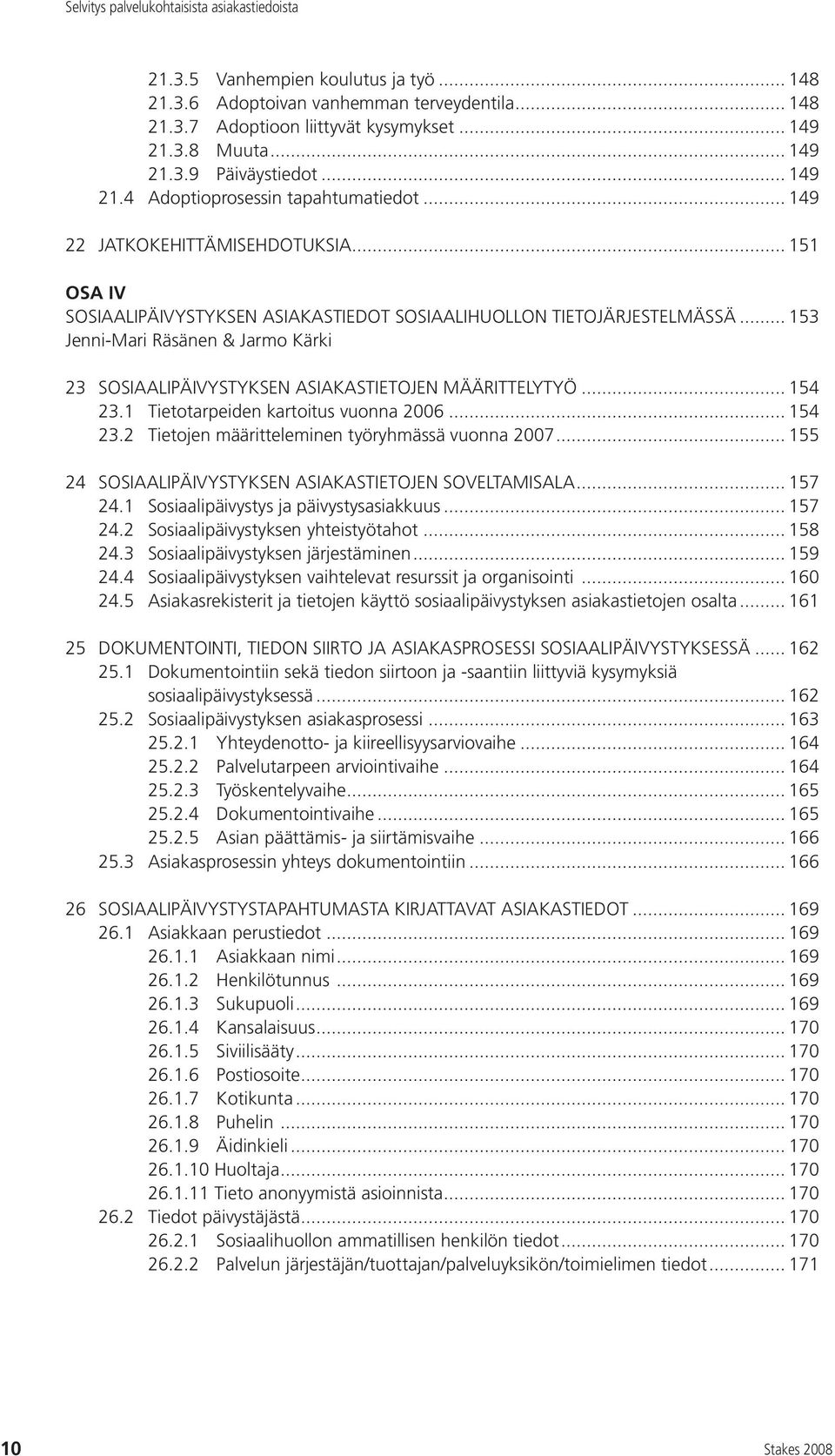 .. 153 Jenni-Mari Räsänen & Jarmo Kärki 23 SOSIAALIPÄIVYSTYKSEN ASIAKASTIETOJEN MÄÄRITTELYTYÖ... 154 23.1 Tietotarpeiden kartoitus vuonna 2006... 154 23.2 Tietojen määritteleminen työryhmässä vuonna 2007.