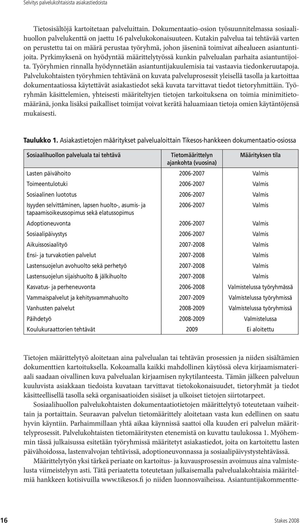 Pyrkimyksenä on hyödyntää määrittelytyössä kunkin palvelualan parhaita asiantuntijoita. Työryhmien rinnalla hyödynnetään asiantuntijakuulemisia tai vastaavia tiedonkeruutapoja.