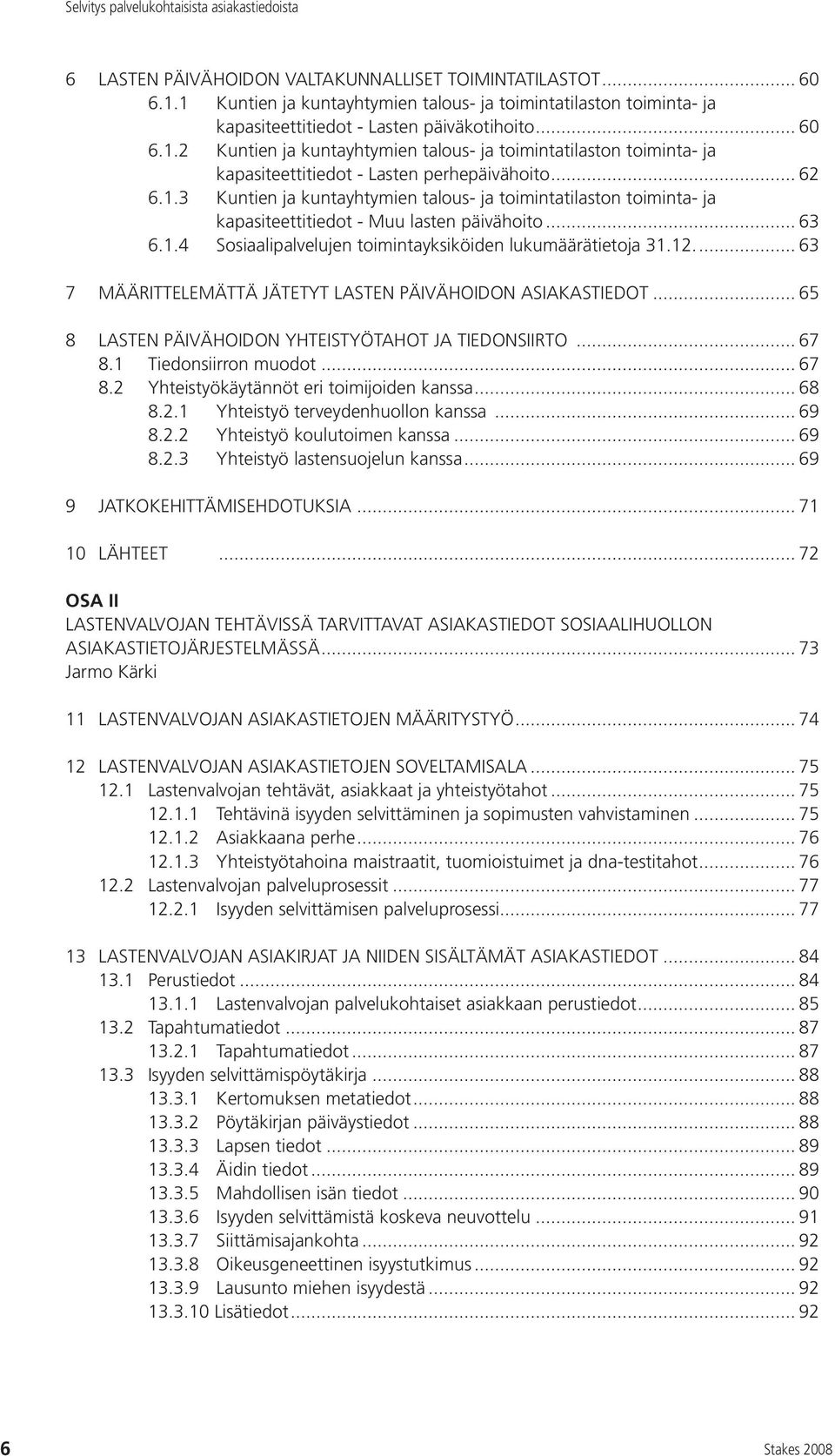 .. 63 7 MÄÄRITTELEMÄTTÄ JÄTETYT LASTEN PÄIVÄHOIDON ASIAKASTIEDOT... 65 8 LASTEN PÄIVÄHOIDON YHTEISTYÖTAHOT JA TIEDONSIIRTO... 67 8.1 Tiedonsiirron muodot... 67 8.2 Yhteistyökäytännöt eri toimijoiden kanssa.