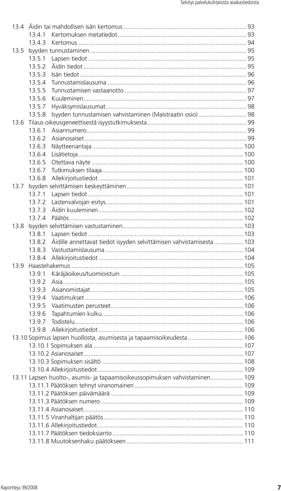 .. 98 13.6 Tilaus oikeusgeneettisestä isyystutkimuksesta... 99 13.6.1 Asiannumero... 99 13.6.2 Asianosaiset... 99 13.6.3 Näytteenantaja... 100 13.6.4 Lisätietoja... 100 13.6.5 Otettava näyte... 100 13.6.7 Tutkimuksen tilaaja.