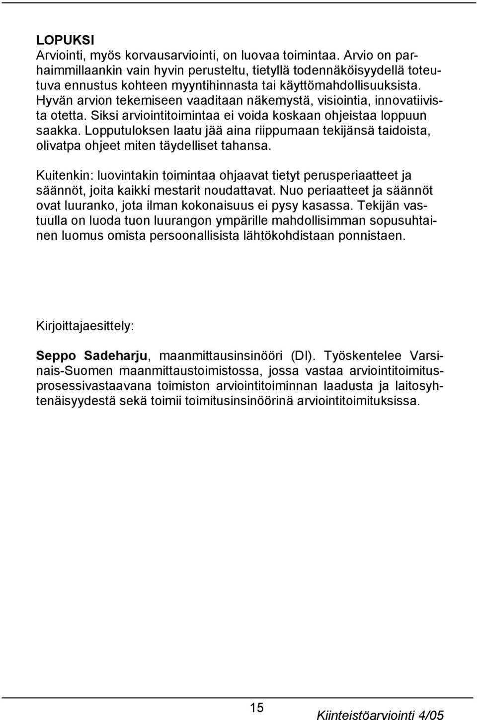 Hyvän arvion tekemiseen vaaditaan näkemystä, visiointia, innovatiivista otetta. Siksi arviointitoimintaa ei voida koskaan ohjeistaa loppuun saakka.
