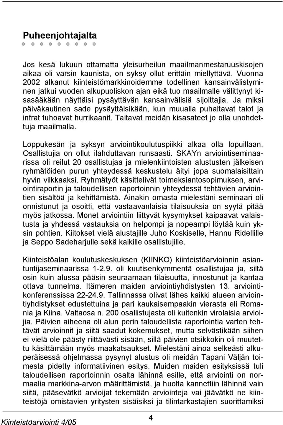 sijoittajia. Ja miksi päiväkautinen sade pysäyttäisikään, kun muualla puhaltavat talot ja infrat tuhoavat hurrikaanit. Taitavat meidän kisasateet jo olla unohdettuja maailmalla.
