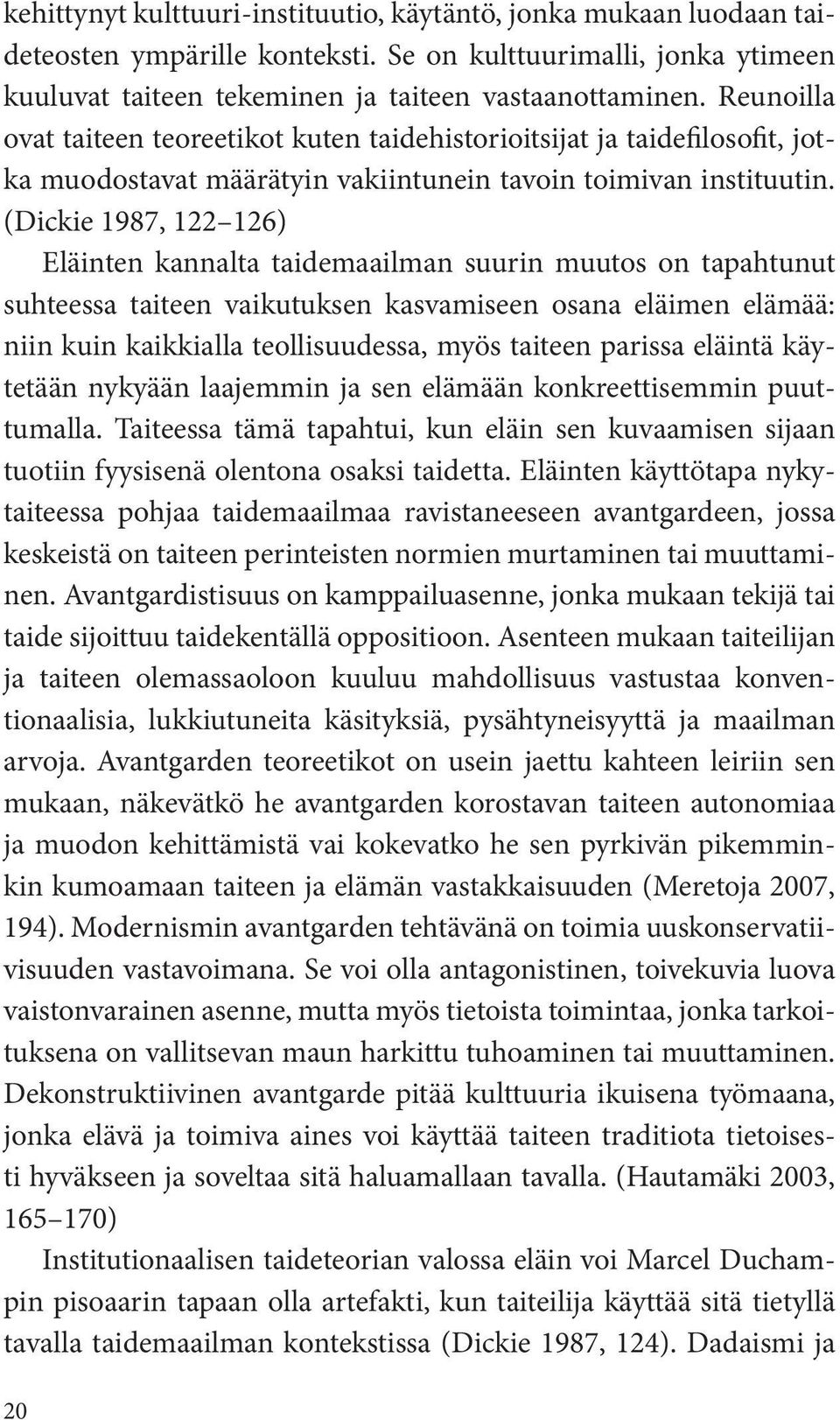 (Dickie 1987, 122 126) Eläinten kannalta taidemaailman suurin muutos on tapahtunut suhteessa taiteen vaikutuksen kasvamiseen osana eläimen elämää: niin kuin kaikkialla teollisuudessa, myös taiteen