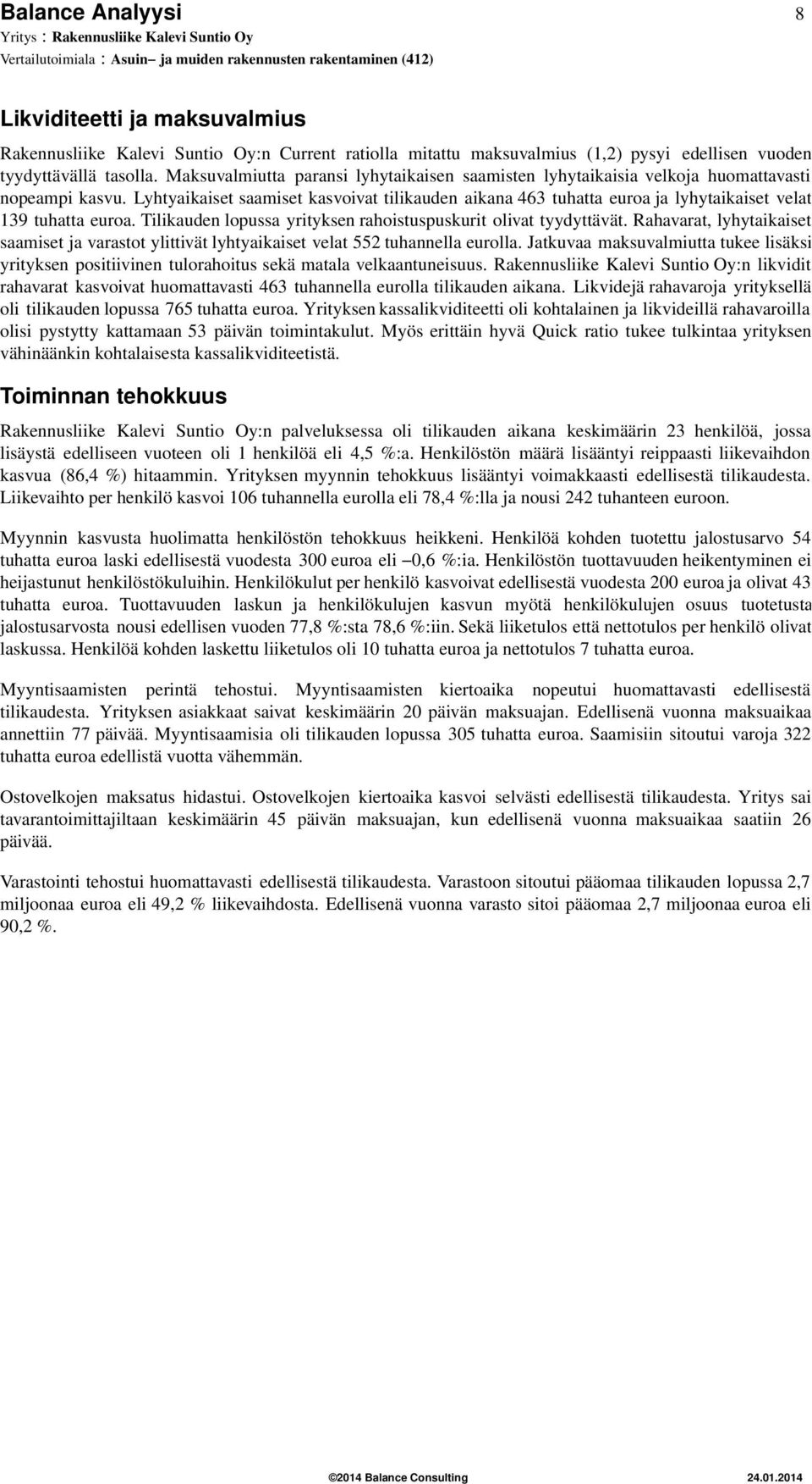 Lyhtyaikaiset saamiset kasvoivat tilikauden aikana 463 tuhatta euroa ja lyhytaikaiset velat 139 tuhatta euroa. Tilikauden lopussa yrityksen rahoistuspuskurit olivat tyydyttävät.