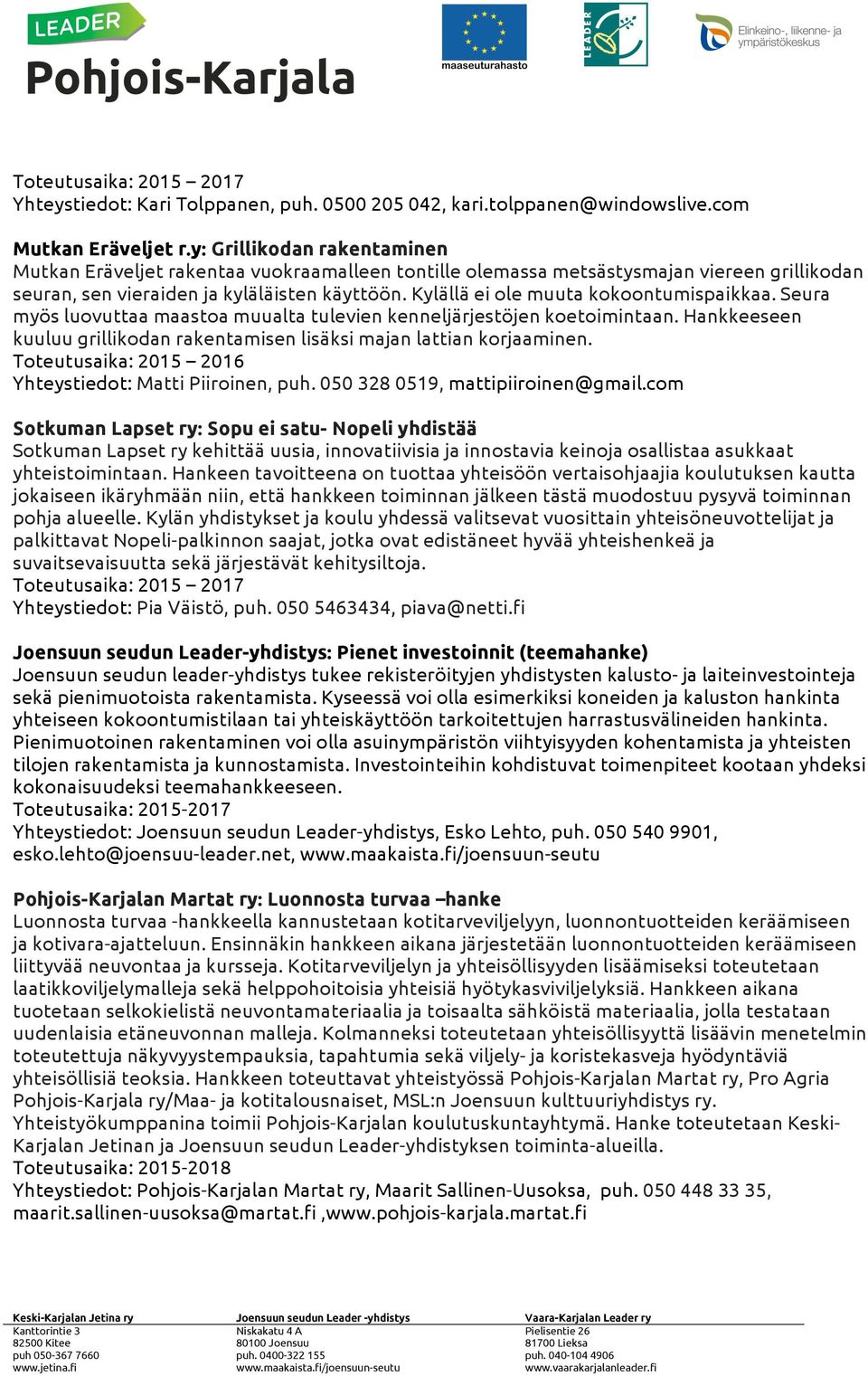 Kylällä ei ole muuta kokoontumispaikkaa. Seura myös luovuttaa maastoa muualta tulevien kenneljärjestöjen koetoimintaan. Hankkeeseen kuuluu grillikodan rakentamisen lisäksi majan lattian korjaaminen.