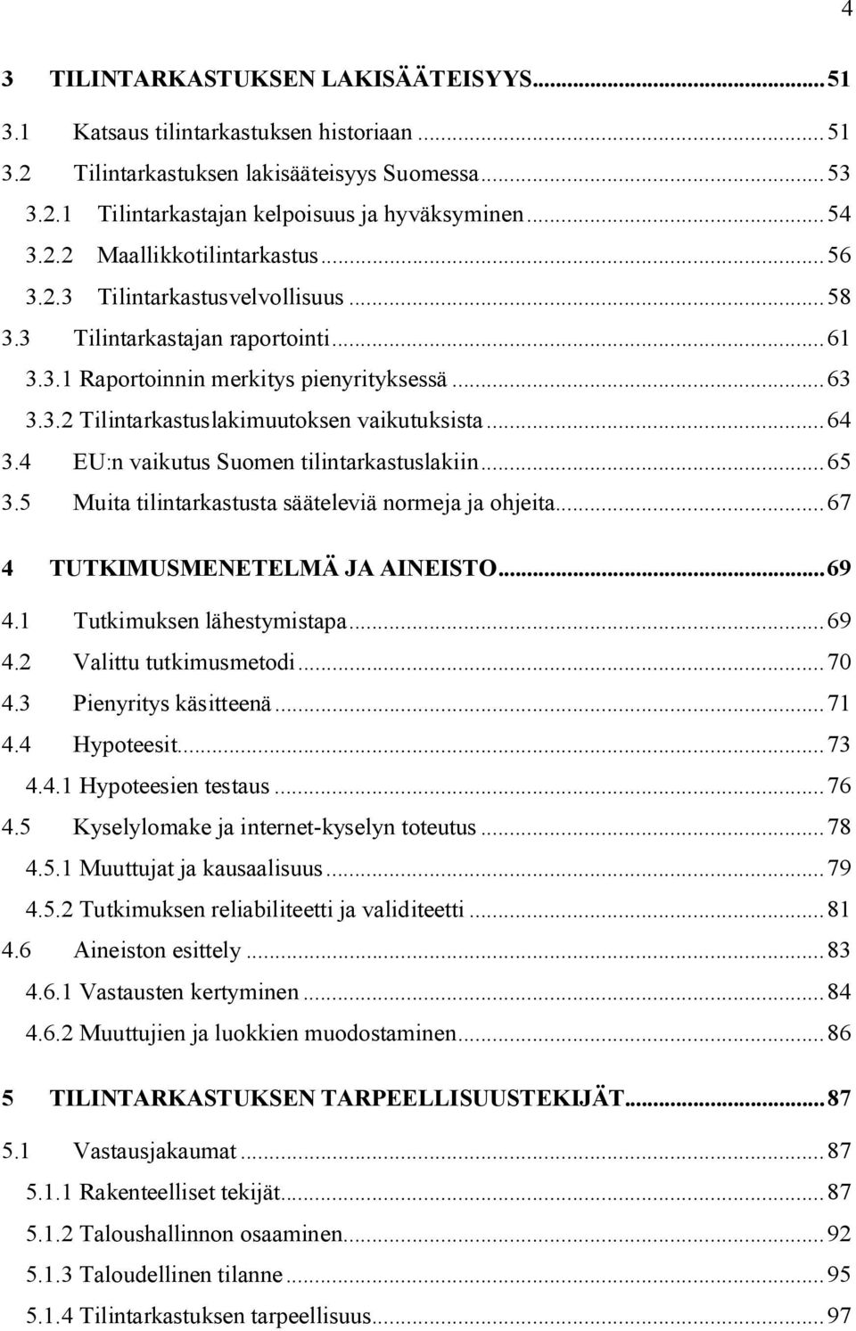 4 EU:n vaikutus Suomen tilintarkastuslakiin...65 3.5 Muita tilintarkastusta sääteleviä normeja ja ohjeita...67 4 TUTKIMUSMENETELMÄ JA AINEISTO...69 4.1 Tutkimuksen lähestymistapa...69 4.2 Valittu tutkimusmetodi.