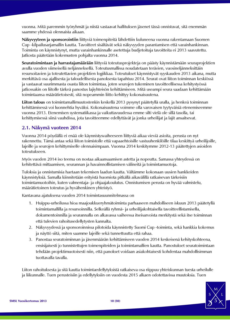 Tavoitteet sisältävät sekä näkyvyyden parantamisen että varainhankinnan. Toiminta on käynnistynyt, mutta varainhankinnalle asetettuja budjetoituja tavoitteita ei 2013 saavutettu.