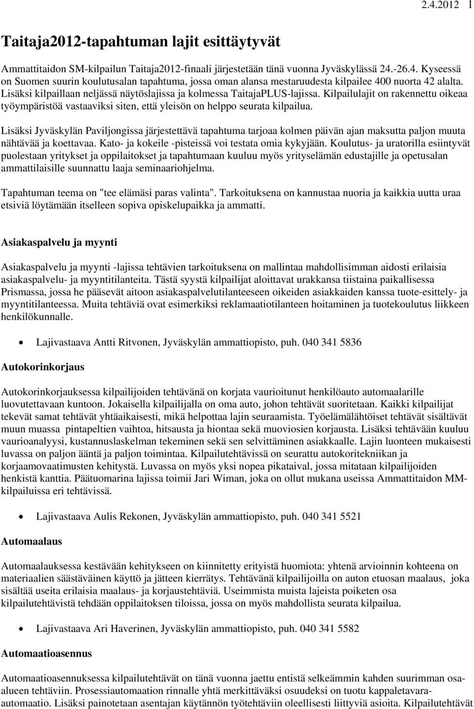 Lisäksi Jyväskylän Paviljongissa järjestettävä tapahtuma tarjoaa kolmen päivän ajan maksutta paljon muuta nähtävää ja koettavaa. Kato- ja kokeile -pisteissä voi testata omia kykyjään.