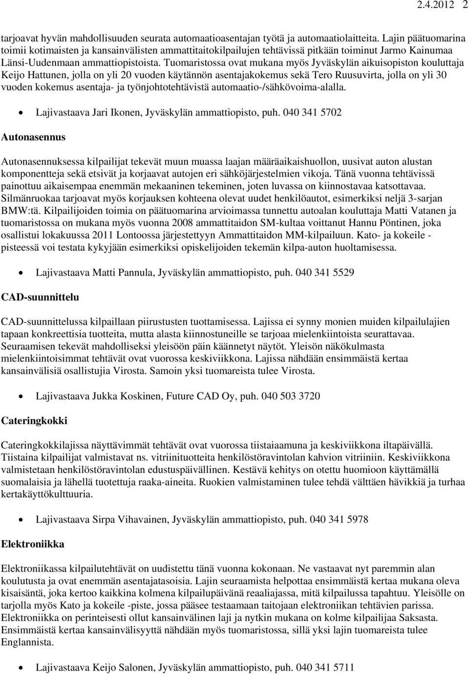 Tuomaristossa ovat mukana myös Jyväskylän aikuisopiston kouluttaja Keijo Hattunen, jolla on yli 20 vuoden käytännön asentajakokemus sekä Tero Ruusuvirta, jolla on yli 30 vuoden kokemus asentaja- ja