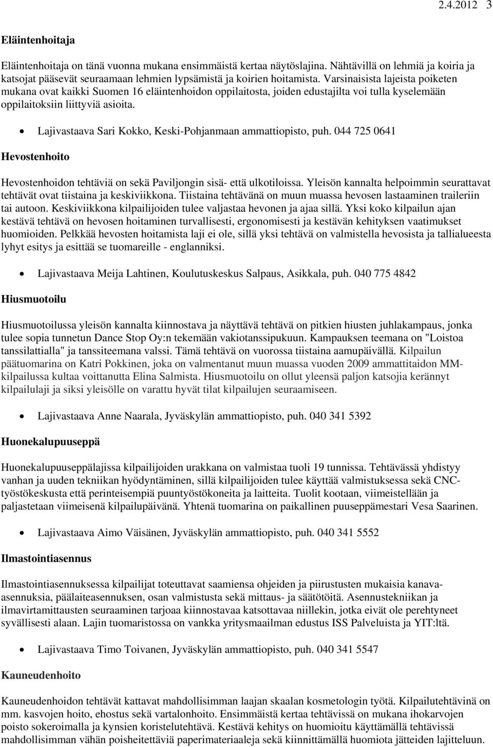 Varsinaisista lajeista poiketen mukana ovat kaikki Suomen 16 eläintenhoidon oppilaitosta, joiden edustajilta voi tulla kyselemään oppilaitoksiin liittyviä asioita.