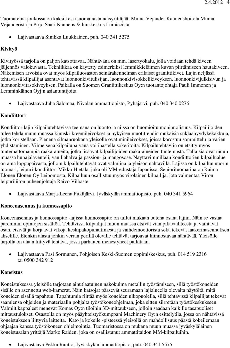 Tekniikkaa on käytetty esimerkiksi lemmikkieläimen kuvan piirtämiseen hautakiveen. Näkemisen arvoisia ovat myös kilpailuosaston seinärakennelman erilaiset graniittikivet.