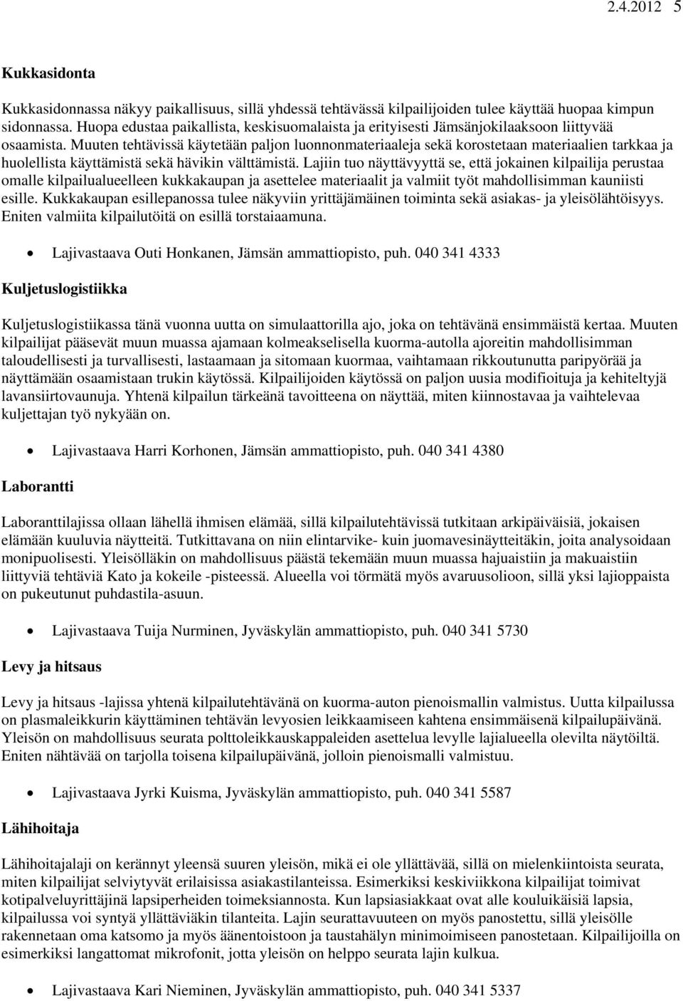 Muuten tehtävissä käytetään paljon luonnonmateriaaleja sekä korostetaan materiaalien tarkkaa ja huolellista käyttämistä sekä hävikin välttämistä.