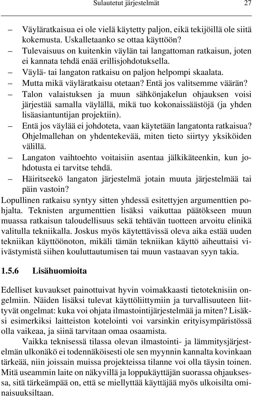 Entä jos valitsemme väärän? Talon valaistuksen ja muun sähkönjakelun ohjauksen voisi järjestää samalla väylällä, mikä tuo kokonaissäästöjä (ja yhden lisäasiantuntijan projektiin).
