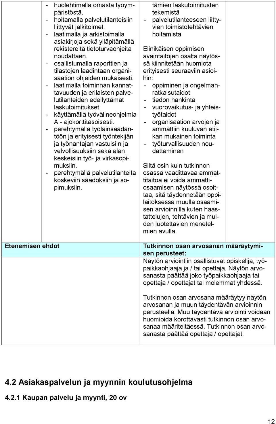 - laatimalla toiminnan kannattavuuden ja erilaisten palvelutilanteiden edellyttämät laskutoimitukset. - käyttämällä työvälineohjelmia A - ajokorttitasoisesti.