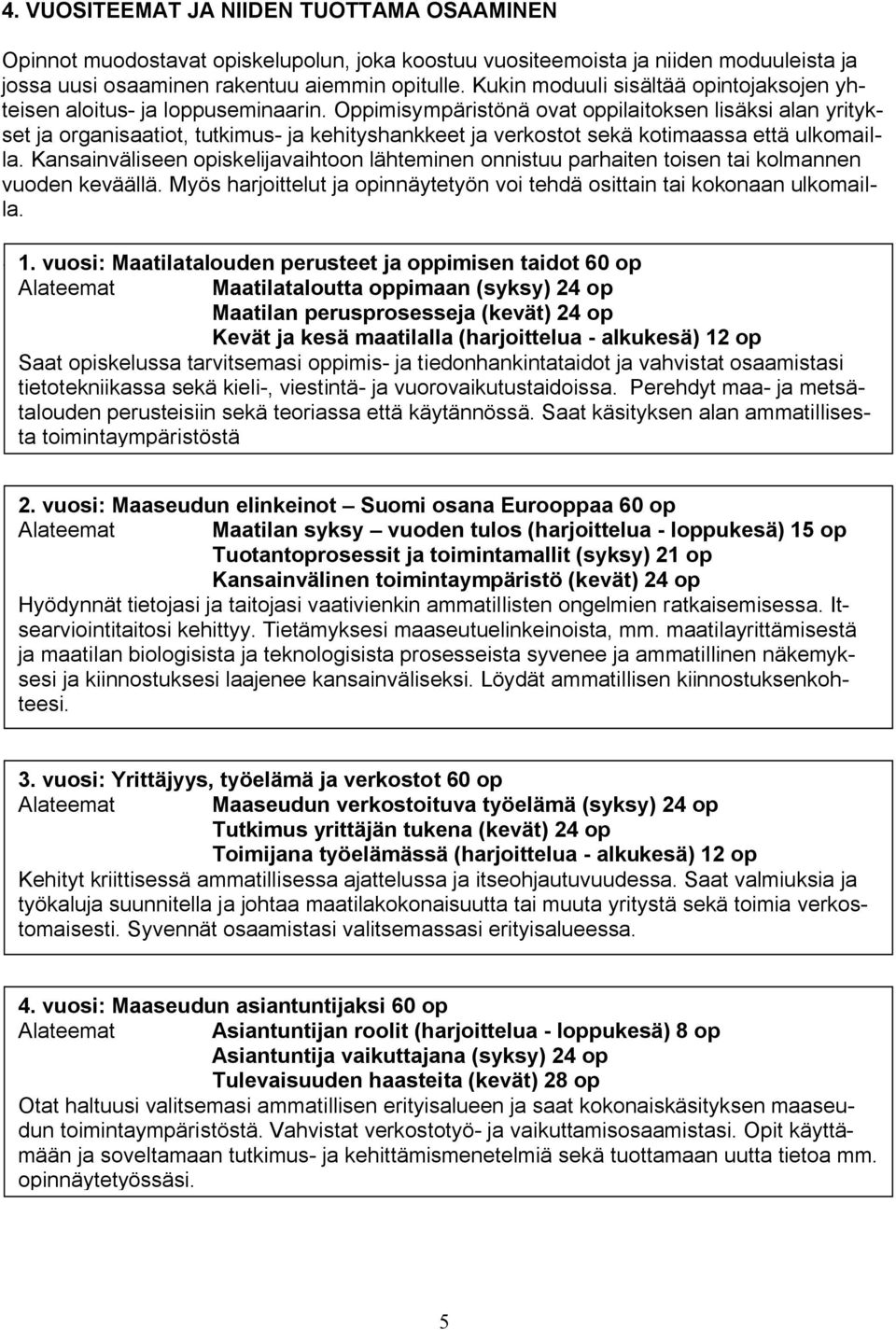 Oppimisympäristönä ovat oppilaitoksen lisäksi alan yritykset ja organisaatiot, tutkimus- ja kehityshankkeet ja verkostot sekä kotimaassa että ulkomailla.