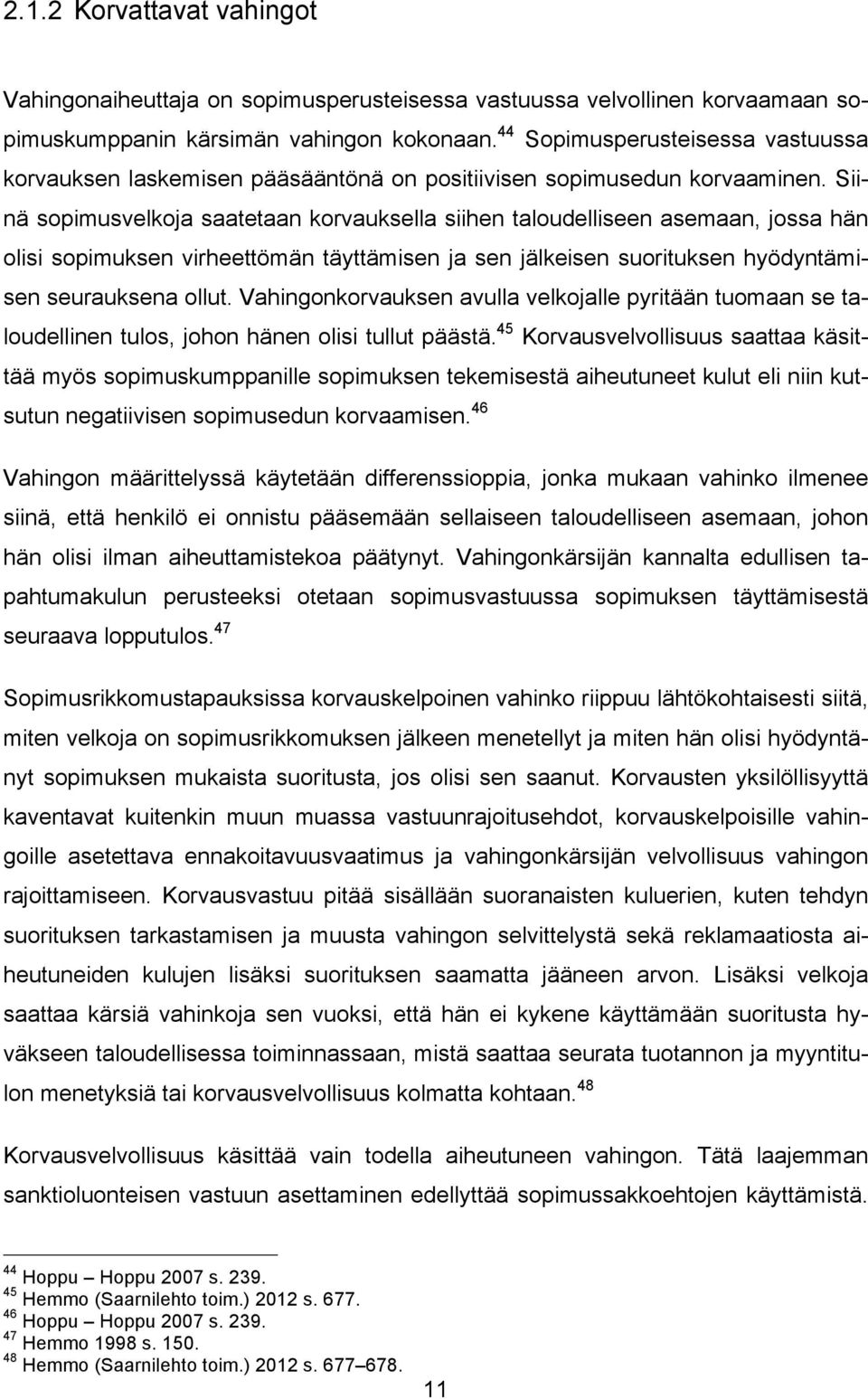 Siinä sopimusvelkoja saatetaan korvauksella siihen taloudelliseen asemaan, jossa hän olisi sopimuksen virheettömän täyttämisen ja sen jälkeisen suorituksen hyödyntämisen seurauksena ollut.