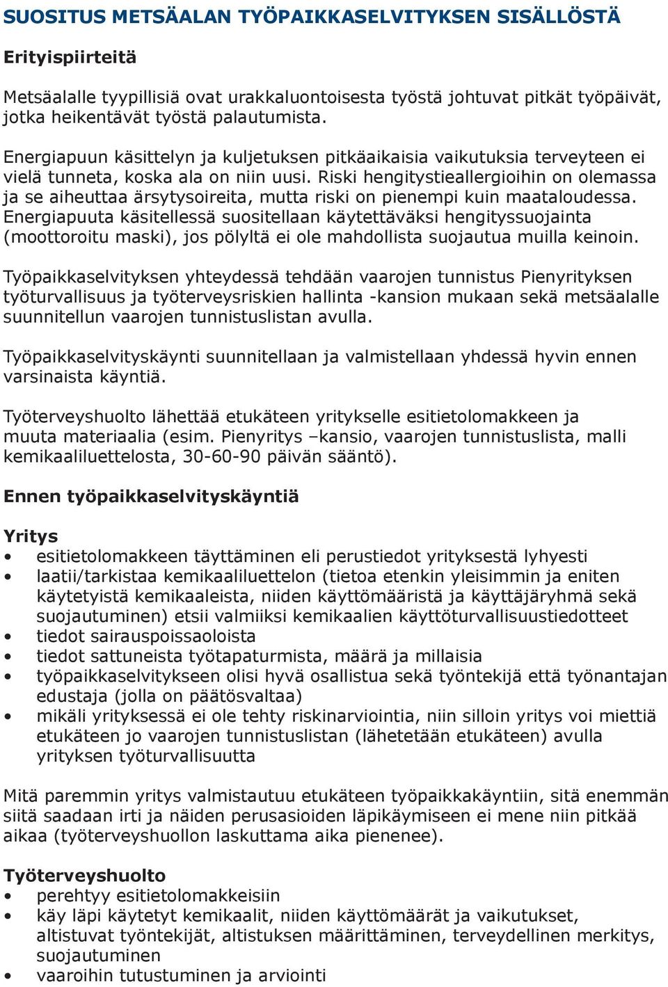 Riski hengitystieallergioihin on olemassa ja se aiheuttaa ärsytysoireita, mutta riski on pienempi kuin maataloudessa.