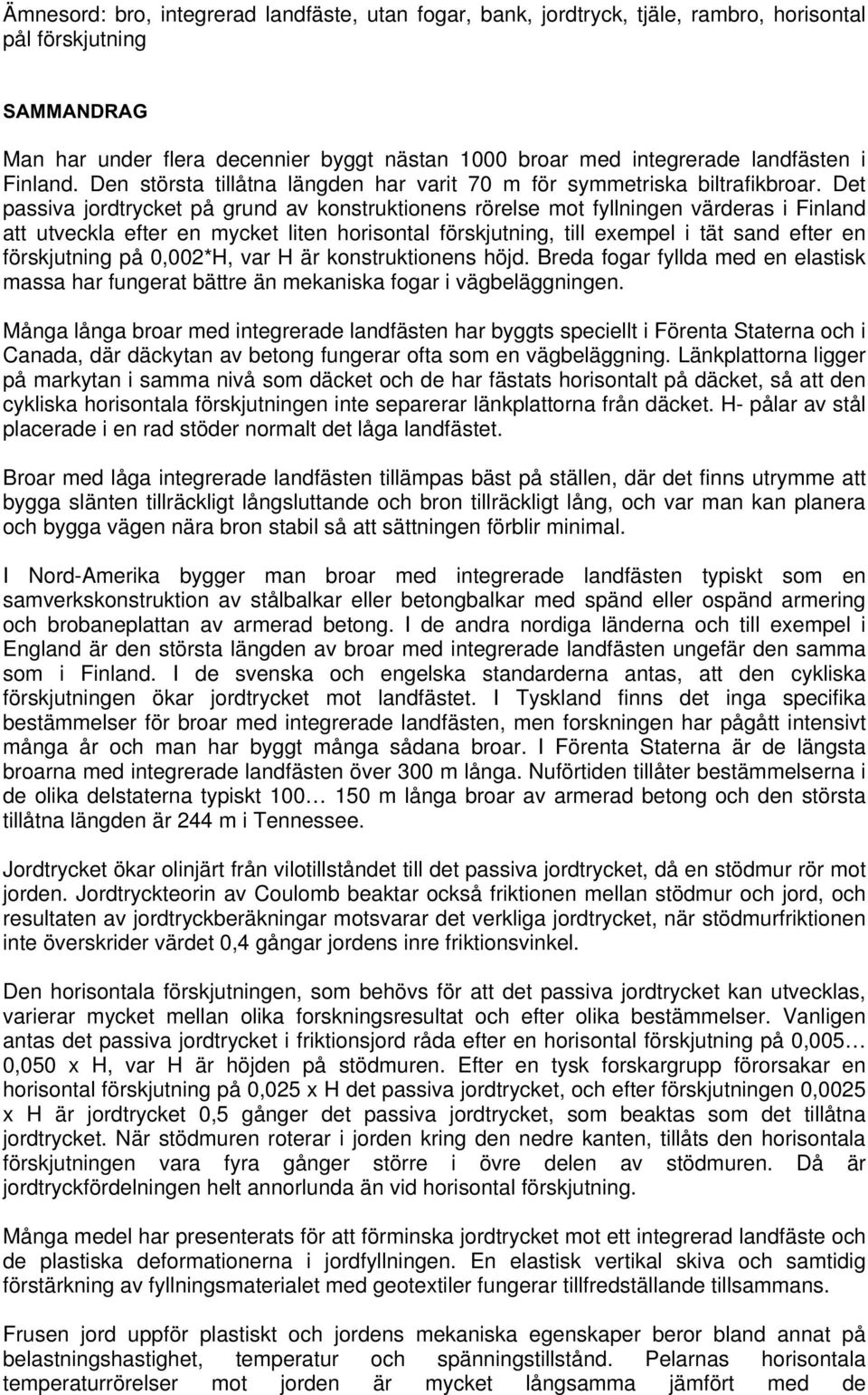 Det passiva jordtrycket på grund av konstruktionens rörelse mot fyllningen värderas i Finland att utveckla efter en mycket liten horisontal förskjutning, till exempel i tät sand efter en förskjutning