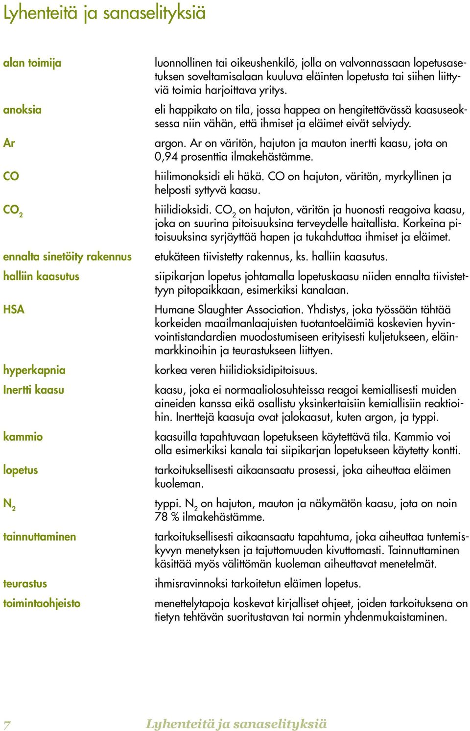 eli happikato on tila, jossa happea on hengitettävässä kaasuseoksessa niin vähän, että ihmiset ja eläimet eivät selviydy. argon.