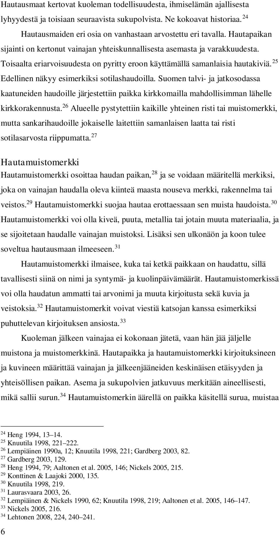 Toisaalta eriarvoisuudesta on pyritty eroon käyttämällä samanlaisia hautakiviä. 25 Edellinen näkyy esimerkiksi sotilashaudoilla.