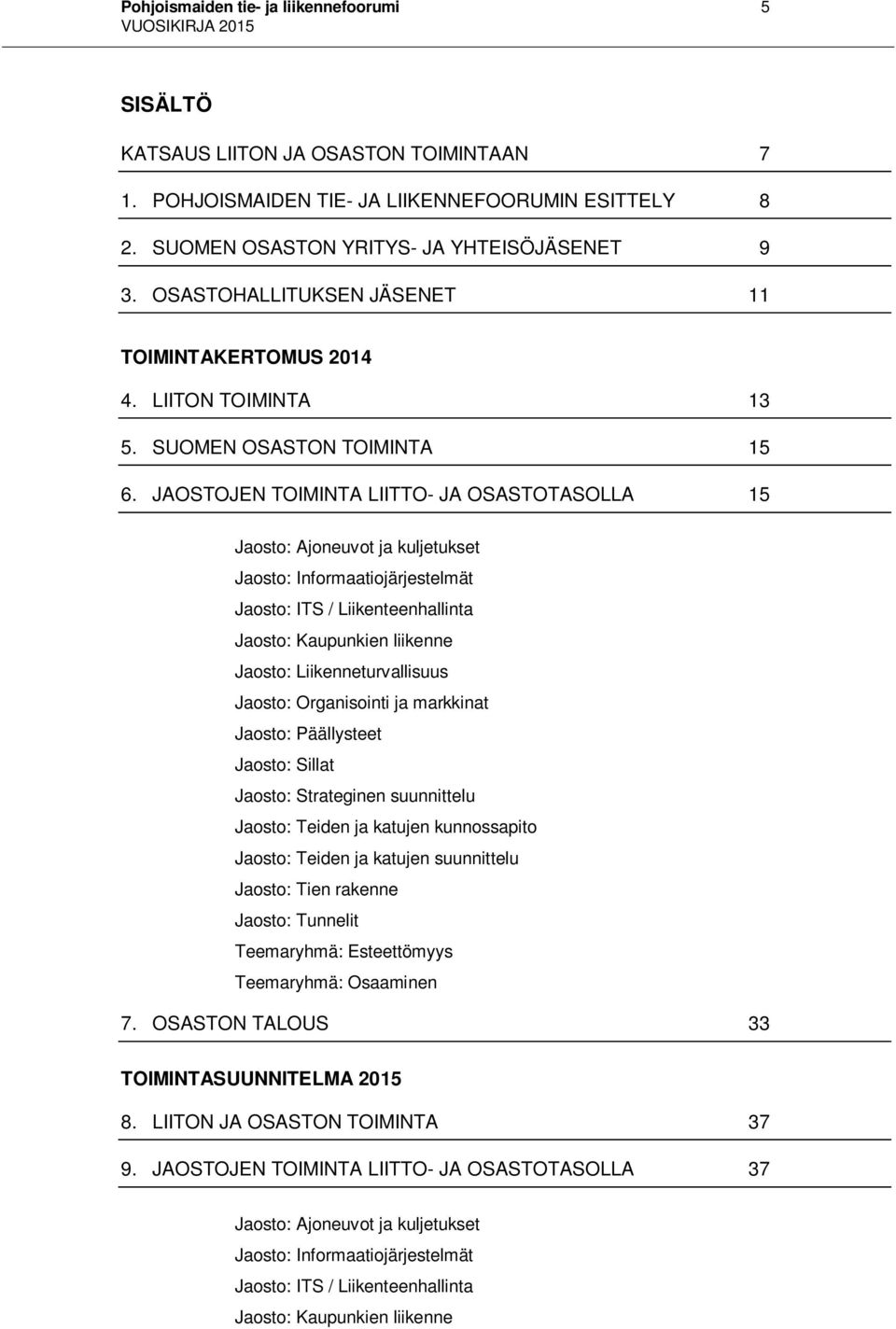 JAOSTOJEN TOIMINTA LIITTO- JA OSASTOTASOLLA 15 Jaosto: Ajoneuvot ja kuljetukset Jaosto: Informaatiojärjestelmät Jaosto: ITS / Liikenteenhallinta Jaosto: Kaupunkien liikenne Jaosto: