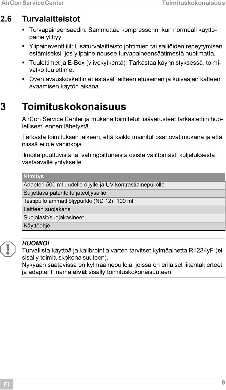 Tuulettimet ja E-Box (viivekytkentä): Tarkastaa käynnistyksessä, toimivatko tuulettimet Oven avauskoskettimet estävät laitteen etuseinän ja kuivaajan katteen avaamisen käytön aikana.