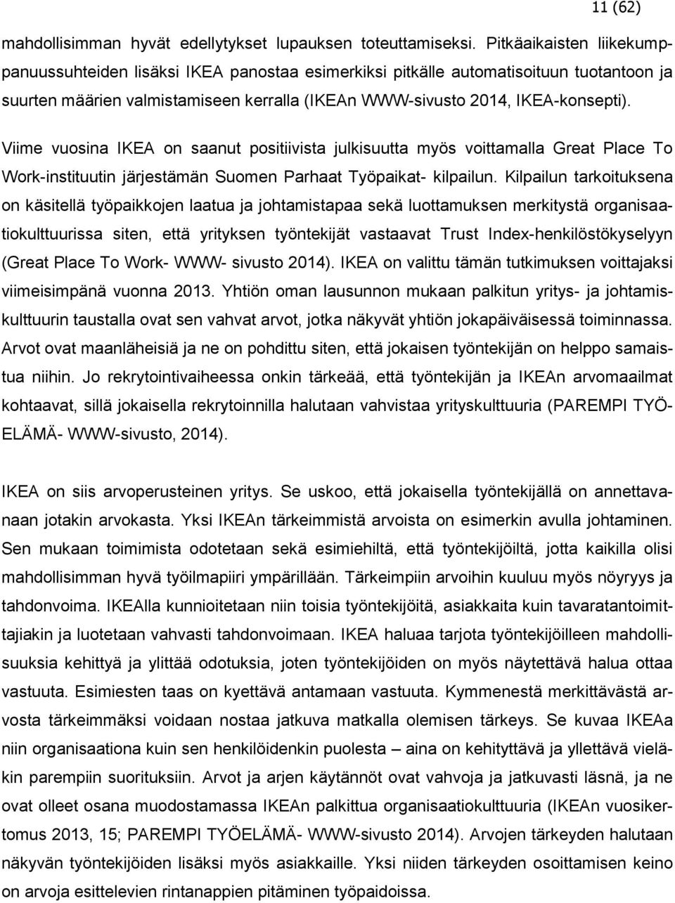 Viime vuosina IKEA on saanut positiivista julkisuutta myös voittamalla Great Place To Work-instituutin järjestämän Suomen Parhaat Työpaikat- kilpailun.