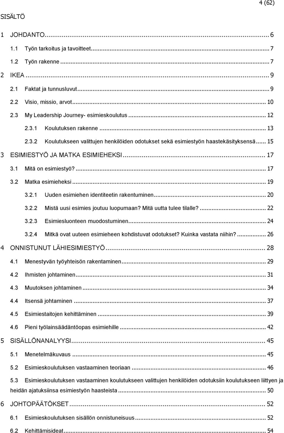 .. 15 3 ESIMIESTYÖ JA MATKA ESIMIEHEKSI... 17 3.1 Mitä on esimiestyö?... 17 3.2 Matka esimieheksi... 19 3.2.1 Uuden esimiehen identiteetin rakentuminen... 20 3.2.2 Mistä uusi esimies joutuu luopumaan?