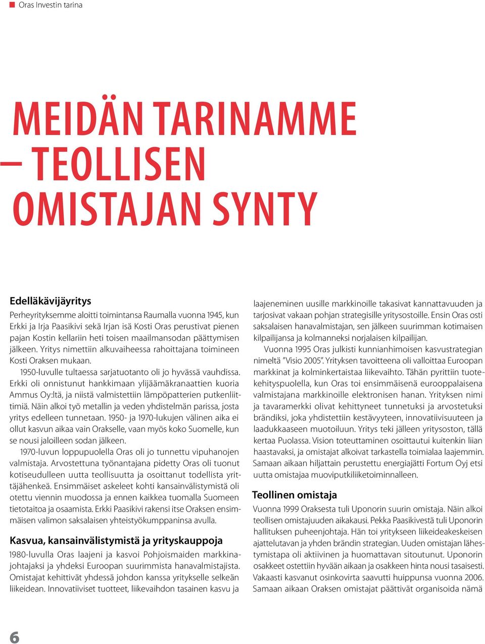 1950-luvulle tultaessa sarjatuotanto oli jo hyvässä vauhdissa. Erkki oli onnistunut hankkimaan ylijäämäkranaattien kuoria Ammus Oy:ltä, ja niistä valmistettiin lämpöpatterien putkenliittimiä.