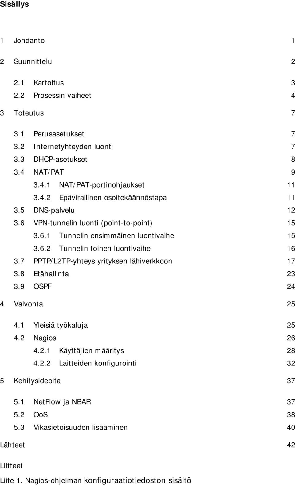 7 PPTP/L2TP-yhteys yrityksen lähiverkkoon 17 3.8 Etähallinta 23 3.9 OSPF 24 4 Valvonta 25 4.1 Yleisiä työkaluja 25 4.2 Nagios 26 4.2.1 Käyttäjien määritys 28 4.2.2 Laitteiden konfigurointi 32 5 Kehitysideoita 37 5.