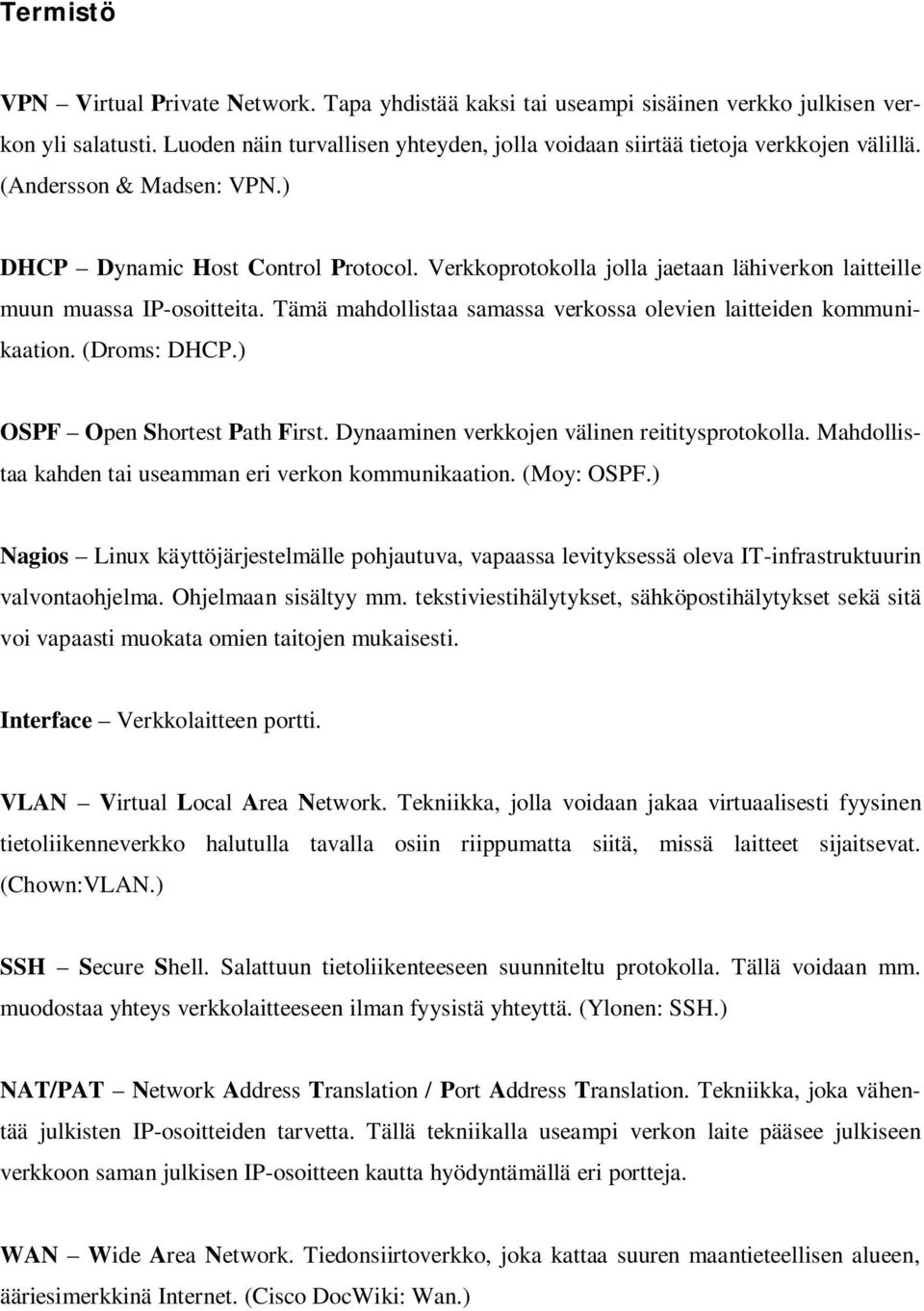 Tämä mahdollistaa samassa verkossa olevien laitteiden kommunikaation. (Droms: DHCP.) OSPF Open Shortest Path First. Dynaaminen verkkojen välinen reititysprotokolla.