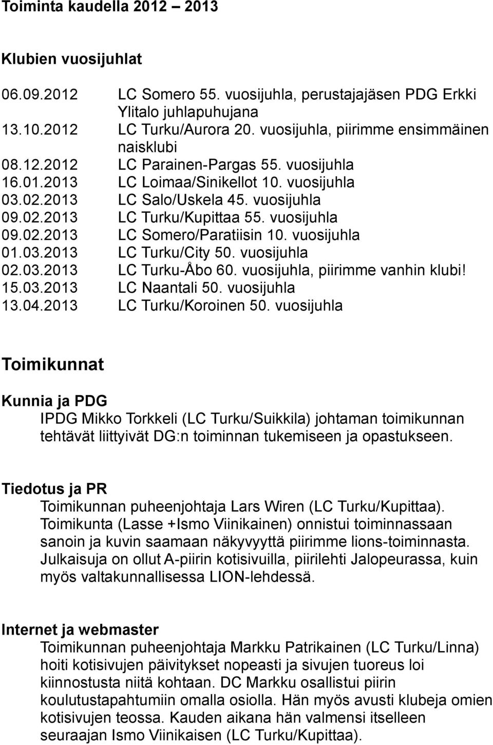 vuosijuhla 09.02.2013 LC Somero/Paratiisin 10. vuosijuhla 01.03.2013 LC Turku/City 50. vuosijuhla 02.03.2013 LC Turku-Åbo 60. vuosijuhla, piirimme vanhin klubi! 15.03.2013 LC Naantali 50.