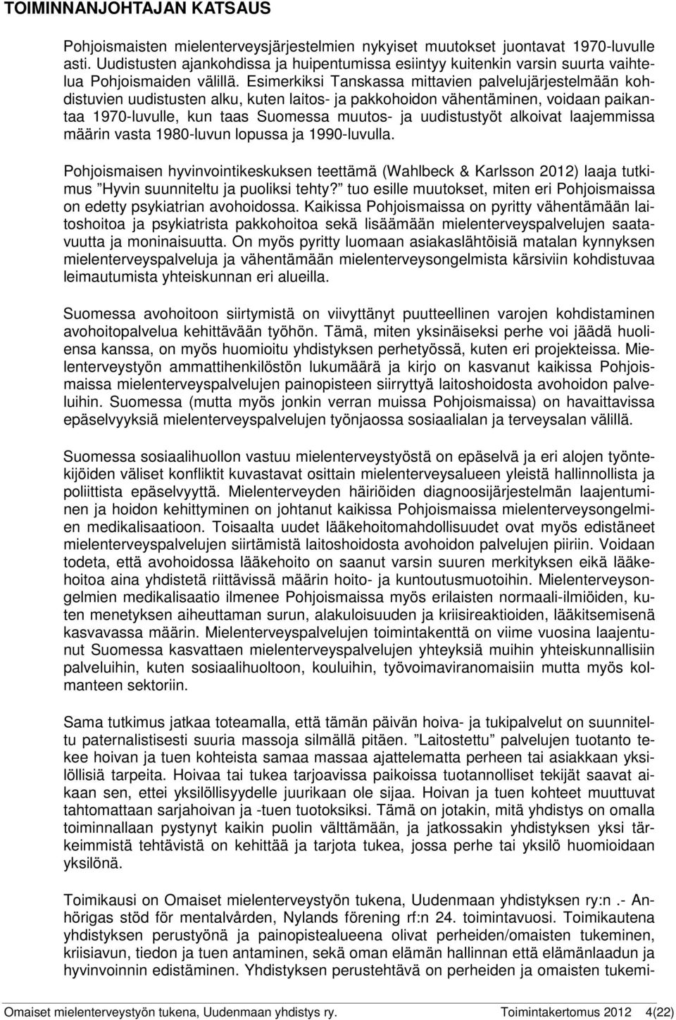 Esimerkiksi Tanskassa mittavien palvelujärjestelmään kohdistuvien uudistusten alku, kuten laitos- ja pakkohoidon vähentäminen, voidaan paikantaa 1970-luvulle, kun taas Suomessa muutos- ja