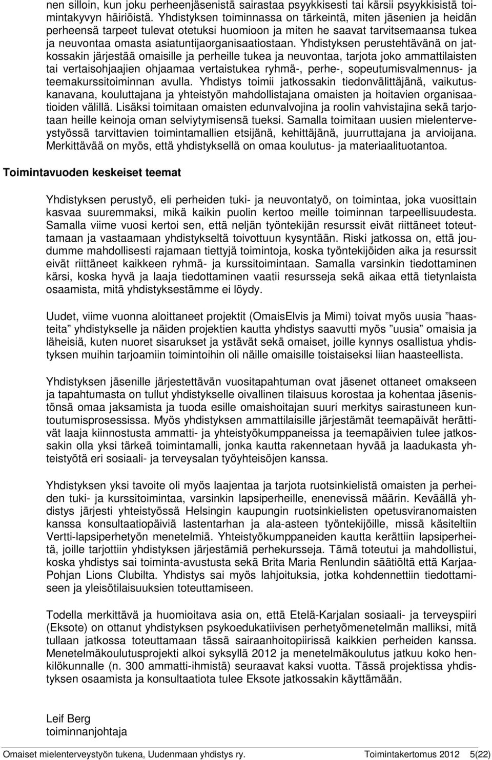 Yhdistyksen perustehtävänä on jatkossakin järjestää omaisille ja perheille tukea ja neuvontaa, tarjota joko ammattilaisten tai vertaisohjaajien ohjaamaa vertaistukea ryhmä-, perhe-,